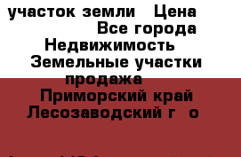 участок земли › Цена ­ 2 700 000 - Все города Недвижимость » Земельные участки продажа   . Приморский край,Лесозаводский г. о. 